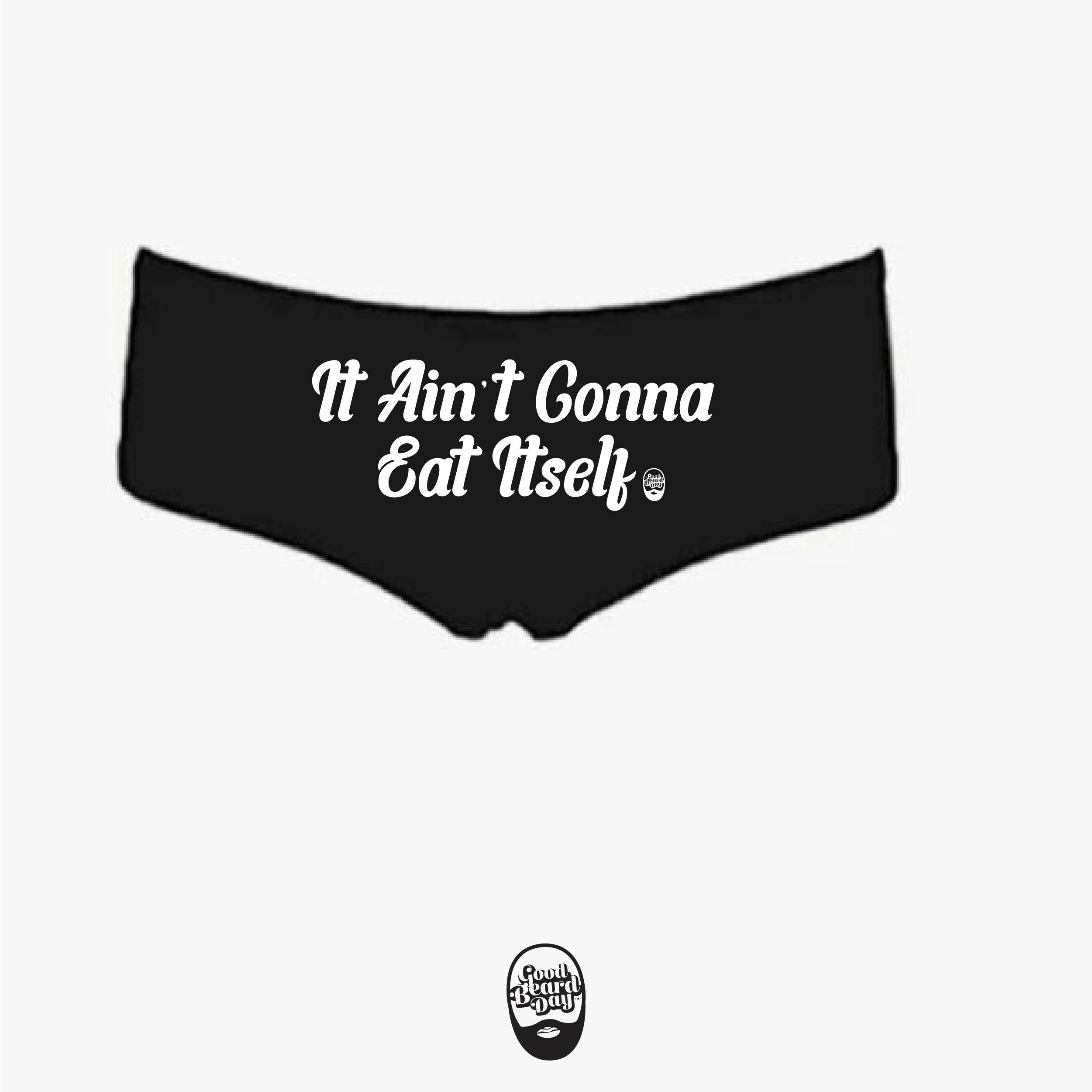 It Ain't Gonna Eat Itself (Slogan on back of panties)